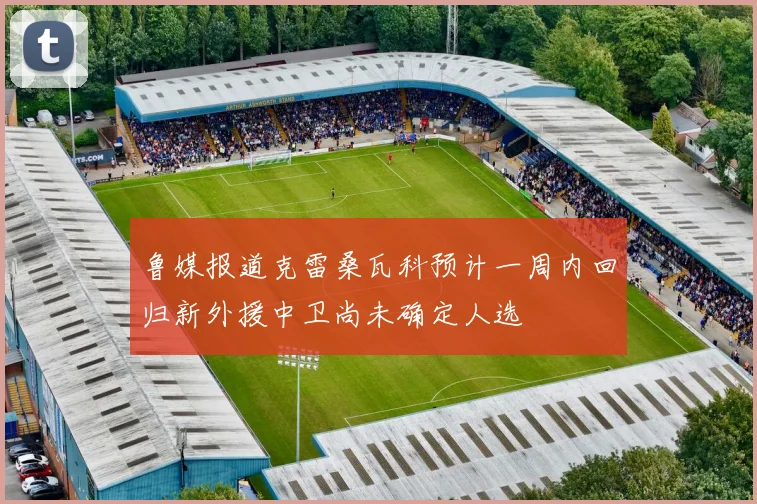 鲁媒报道克雷桑瓦科预计一周内回归新外援中卫尚未确定人选