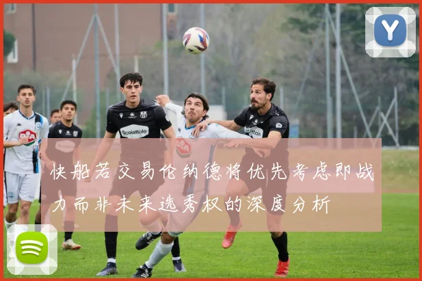 快船若交易伦纳德将优先考虑即战力而非未来选秀权的深度分析