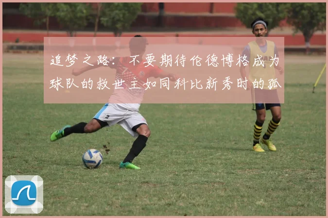 追梦之路：不要期待伦德博格成为球队的救世主如同科比新秀时的孤独奋斗