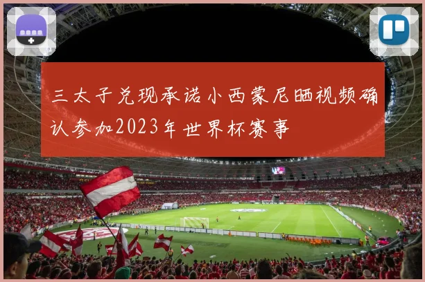 三太子兑现承诺小西蒙尼晒视频确认参加2023年世界杯赛事