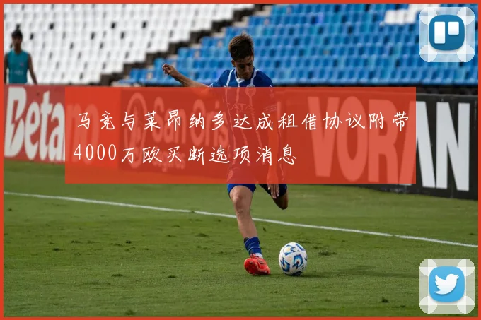 马竞与莱昂纳多达成租借协议附带4000万欧买断选项消息