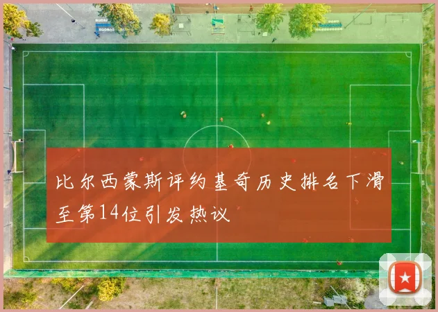 比尔西蒙斯评约基奇历史排名下滑至第14位引发热议