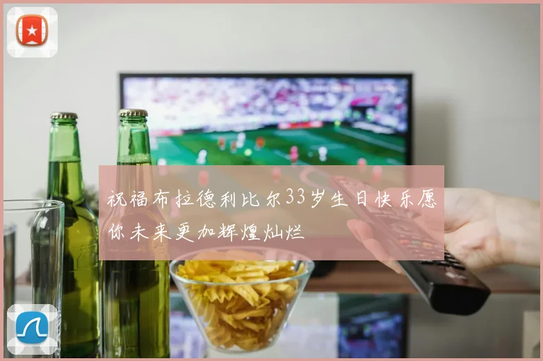 祝福布拉德利比尔33岁生日快乐愿你未来更加辉煌灿烂