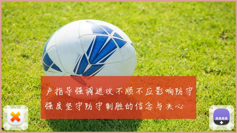 卢指导强调进攻不顺不应影响防守强度坚守防守制胜的信念与决心